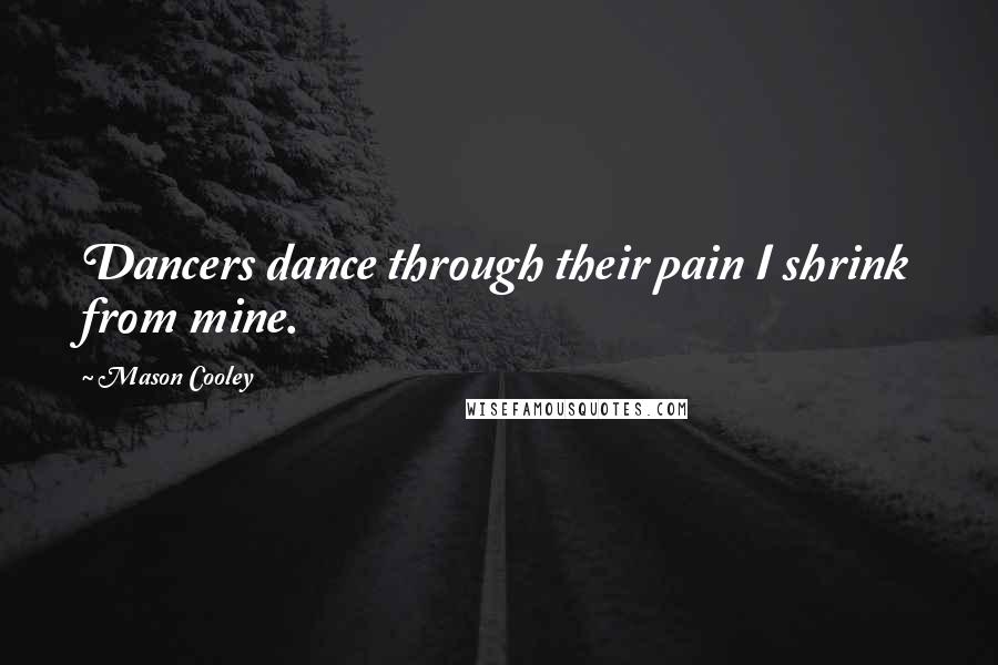 Mason Cooley Quotes: Dancers dance through their pain I shrink from mine.