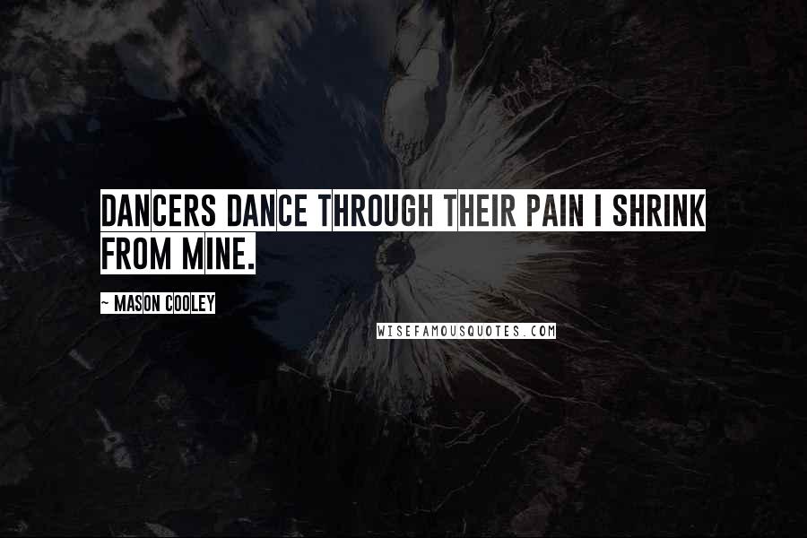 Mason Cooley Quotes: Dancers dance through their pain I shrink from mine.