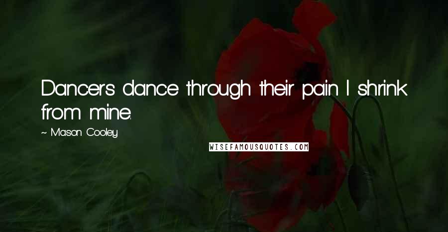Mason Cooley Quotes: Dancers dance through their pain I shrink from mine.