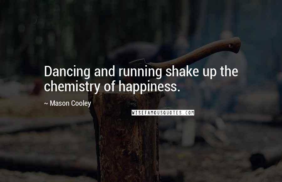 Mason Cooley Quotes: Dancing and running shake up the chemistry of happiness.