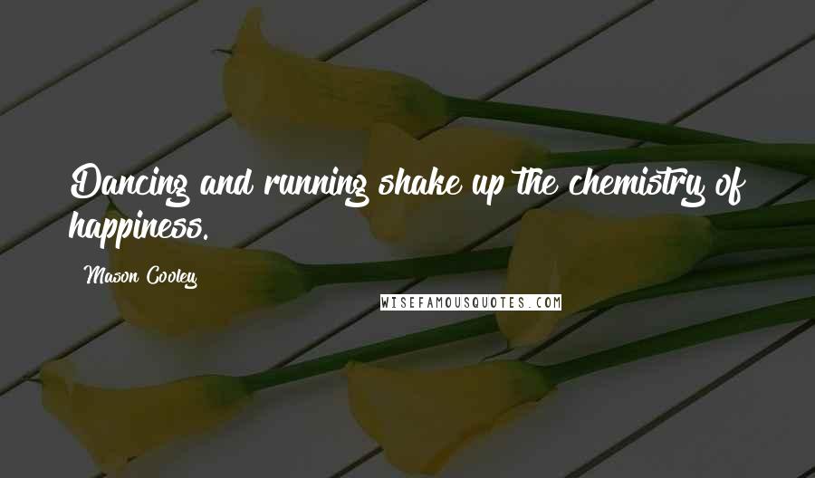 Mason Cooley Quotes: Dancing and running shake up the chemistry of happiness.