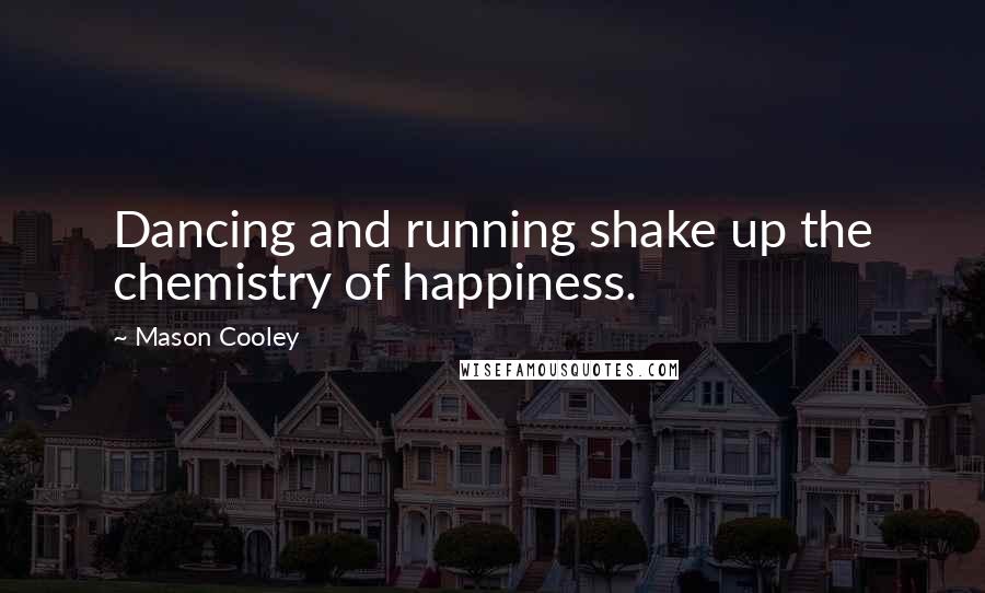 Mason Cooley Quotes: Dancing and running shake up the chemistry of happiness.