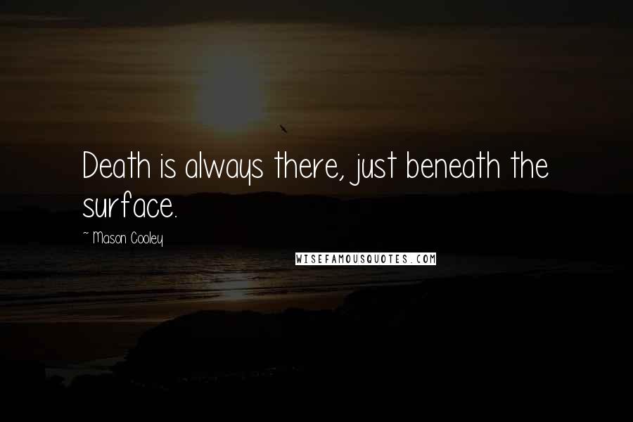 Mason Cooley Quotes: Death is always there, just beneath the surface.