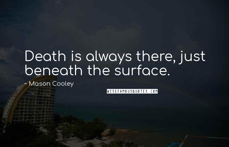 Mason Cooley Quotes: Death is always there, just beneath the surface.