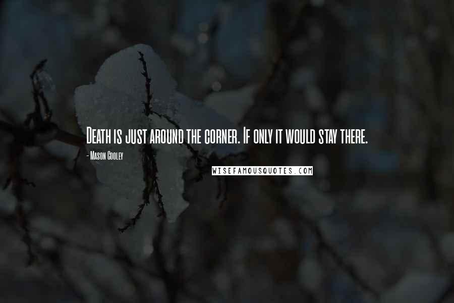 Mason Cooley Quotes: Death is just around the corner. If only it would stay there.