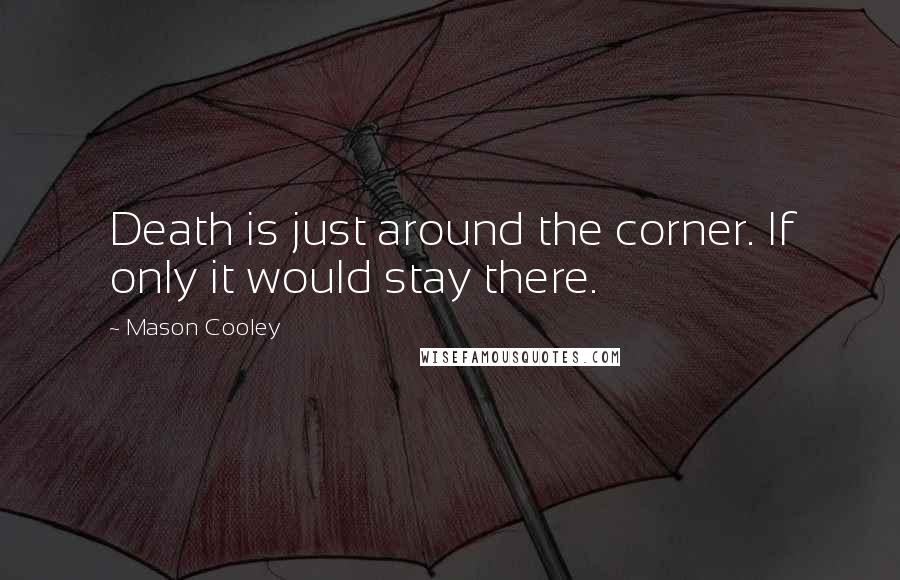 Mason Cooley Quotes: Death is just around the corner. If only it would stay there.