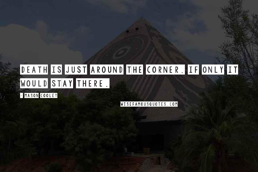 Mason Cooley Quotes: Death is just around the corner. If only it would stay there.