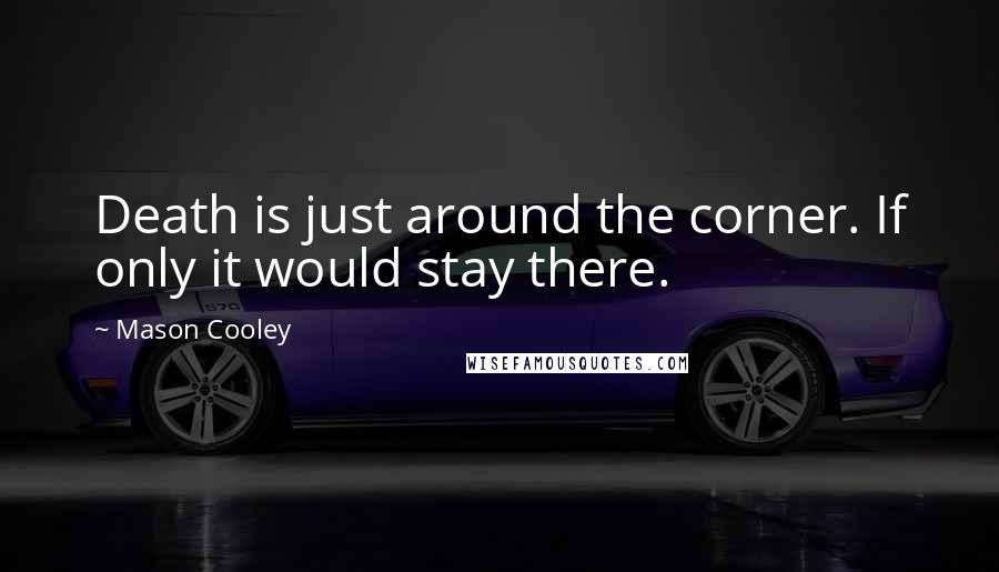 Mason Cooley Quotes: Death is just around the corner. If only it would stay there.