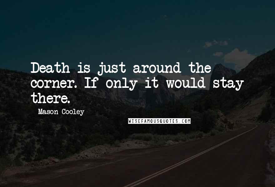 Mason Cooley Quotes: Death is just around the corner. If only it would stay there.