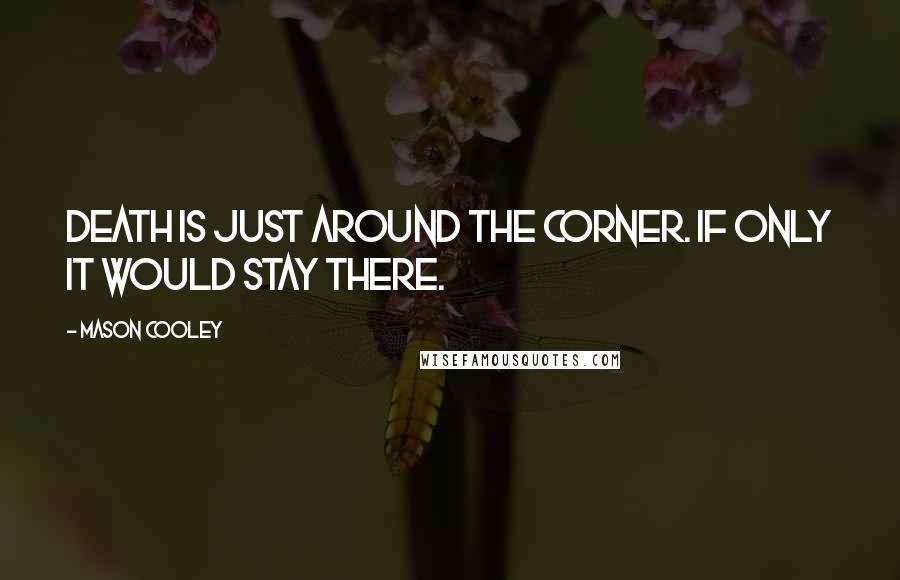 Mason Cooley Quotes: Death is just around the corner. If only it would stay there.