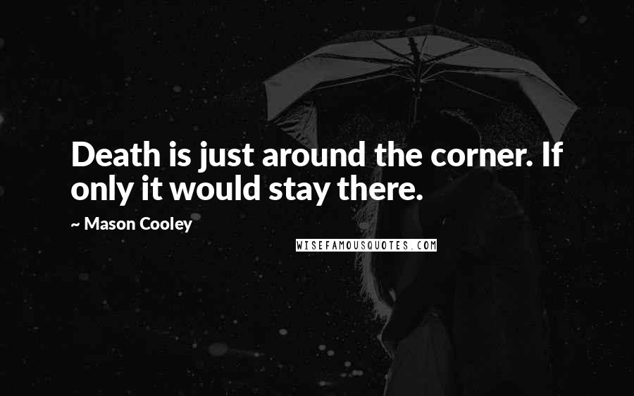 Mason Cooley Quotes: Death is just around the corner. If only it would stay there.