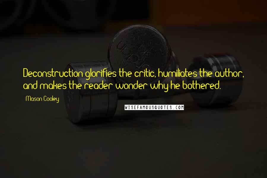 Mason Cooley Quotes: Deconstruction glorifies the critic, humiliates the author, and makes the reader wonder why he bothered.