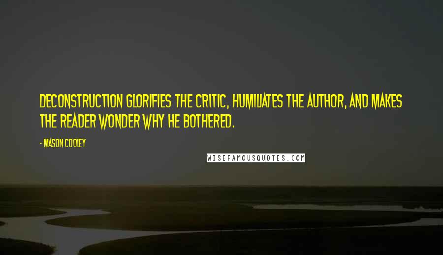 Mason Cooley Quotes: Deconstruction glorifies the critic, humiliates the author, and makes the reader wonder why he bothered.