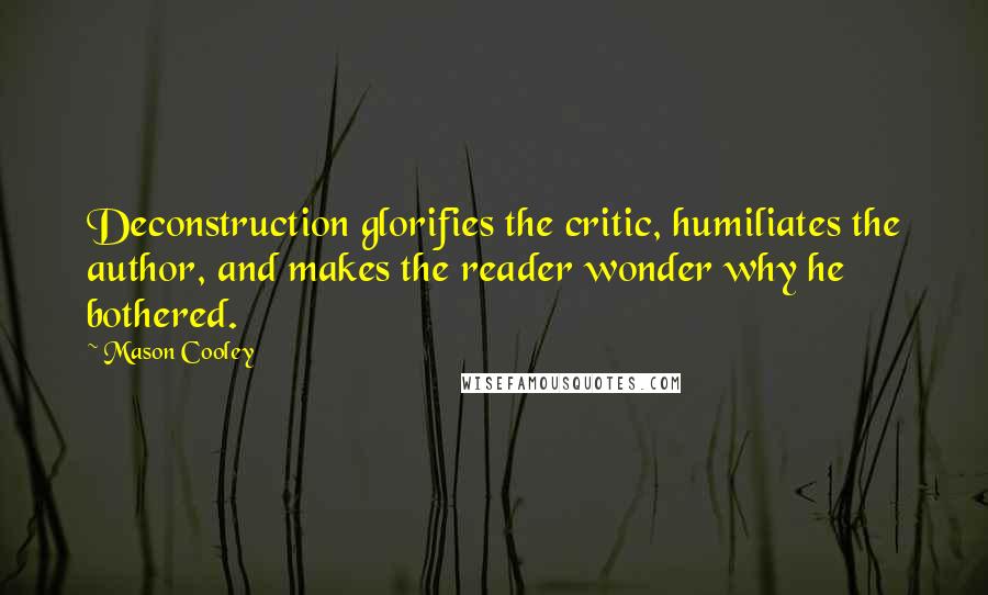 Mason Cooley Quotes: Deconstruction glorifies the critic, humiliates the author, and makes the reader wonder why he bothered.