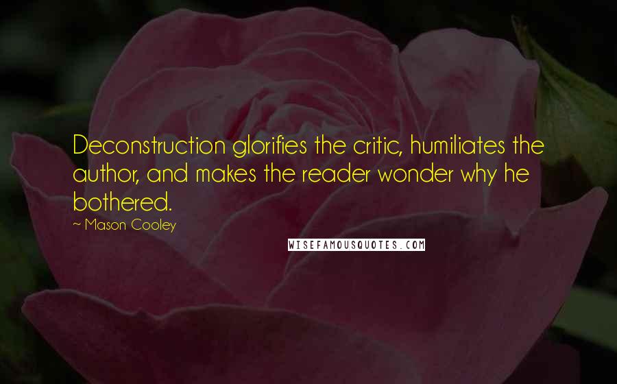 Mason Cooley Quotes: Deconstruction glorifies the critic, humiliates the author, and makes the reader wonder why he bothered.