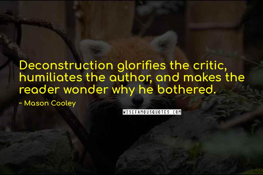 Mason Cooley Quotes: Deconstruction glorifies the critic, humiliates the author, and makes the reader wonder why he bothered.