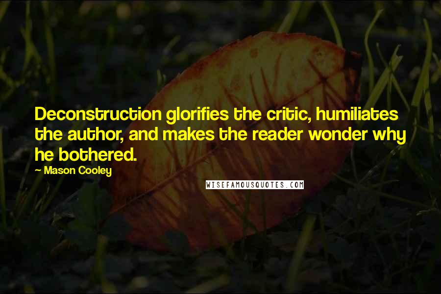 Mason Cooley Quotes: Deconstruction glorifies the critic, humiliates the author, and makes the reader wonder why he bothered.