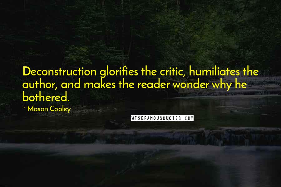 Mason Cooley Quotes: Deconstruction glorifies the critic, humiliates the author, and makes the reader wonder why he bothered.
