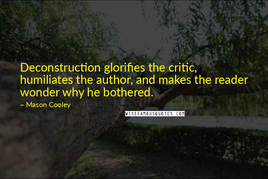 Mason Cooley Quotes: Deconstruction glorifies the critic, humiliates the author, and makes the reader wonder why he bothered.