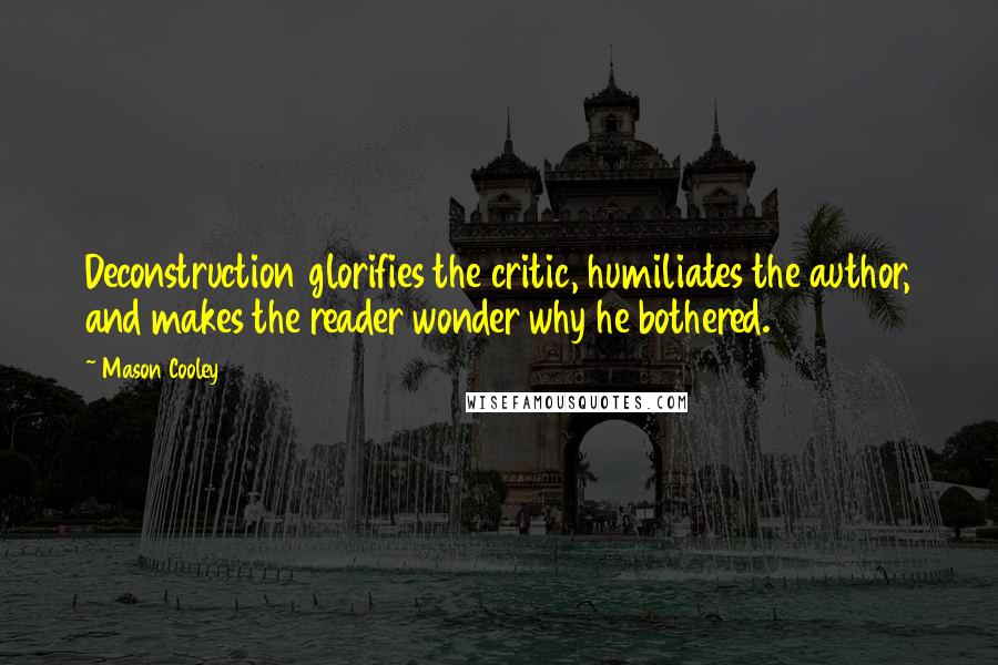 Mason Cooley Quotes: Deconstruction glorifies the critic, humiliates the author, and makes the reader wonder why he bothered.