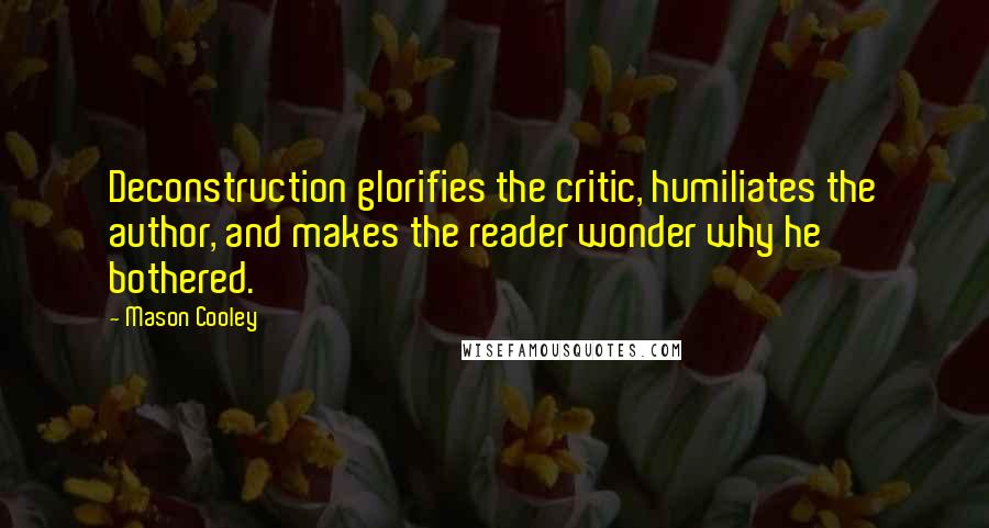 Mason Cooley Quotes: Deconstruction glorifies the critic, humiliates the author, and makes the reader wonder why he bothered.