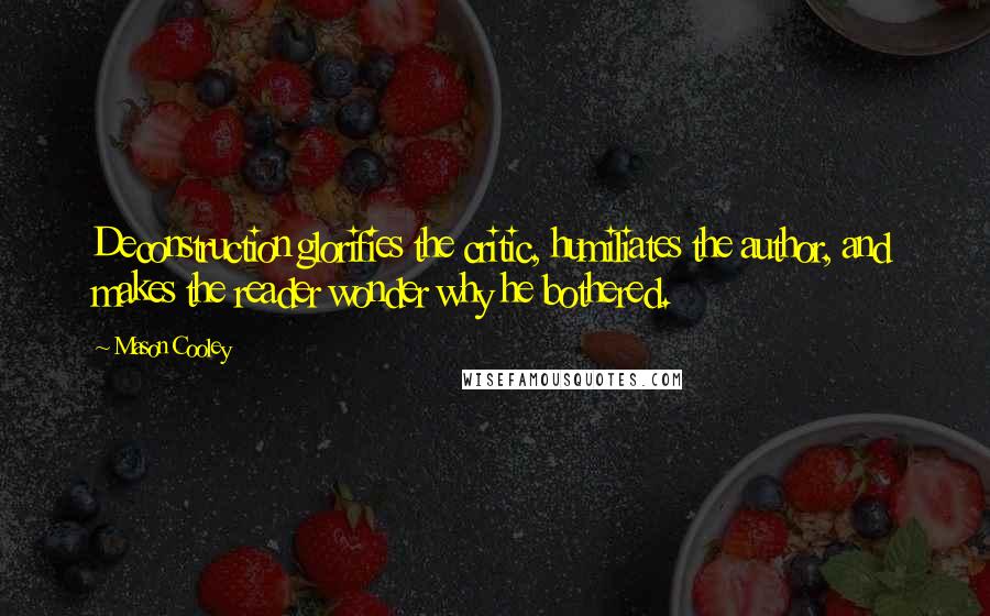 Mason Cooley Quotes: Deconstruction glorifies the critic, humiliates the author, and makes the reader wonder why he bothered.