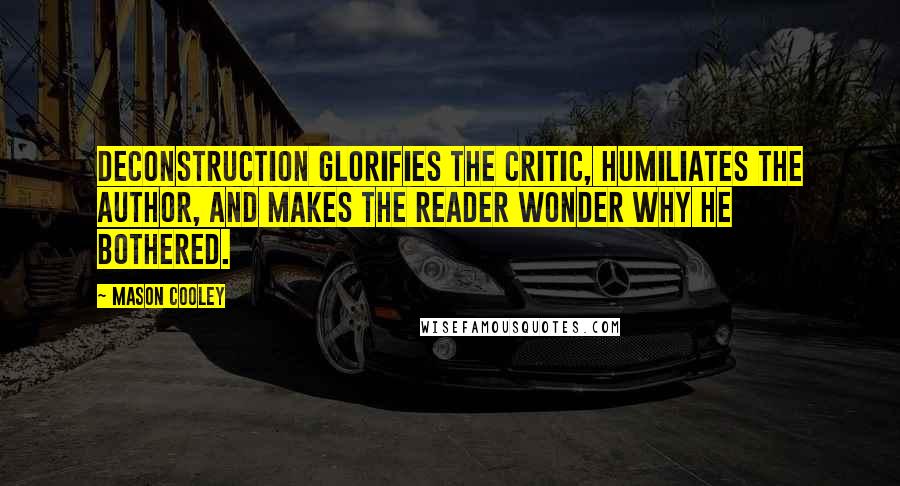 Mason Cooley Quotes: Deconstruction glorifies the critic, humiliates the author, and makes the reader wonder why he bothered.