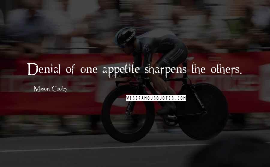 Mason Cooley Quotes: Denial of one appetite sharpens the others.