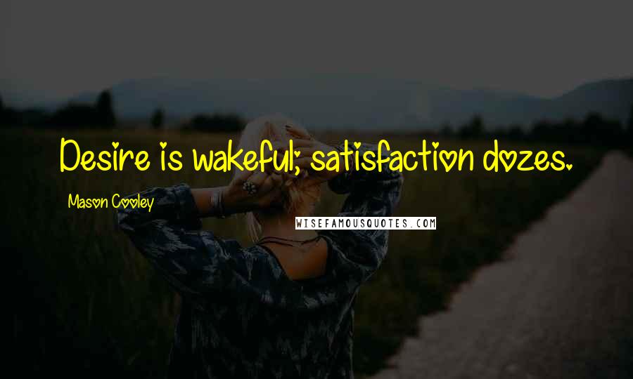 Mason Cooley Quotes: Desire is wakeful; satisfaction dozes.