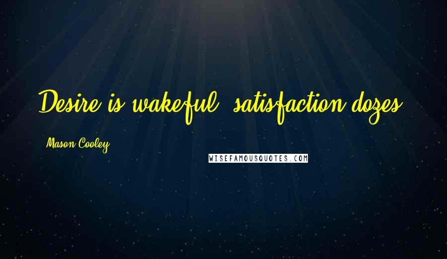 Mason Cooley Quotes: Desire is wakeful; satisfaction dozes.