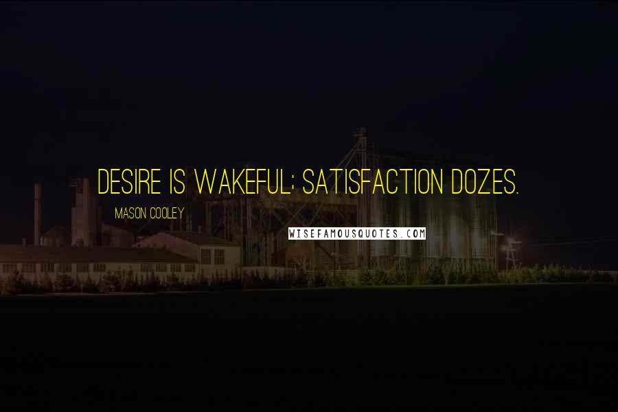 Mason Cooley Quotes: Desire is wakeful; satisfaction dozes.