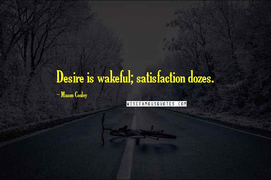 Mason Cooley Quotes: Desire is wakeful; satisfaction dozes.