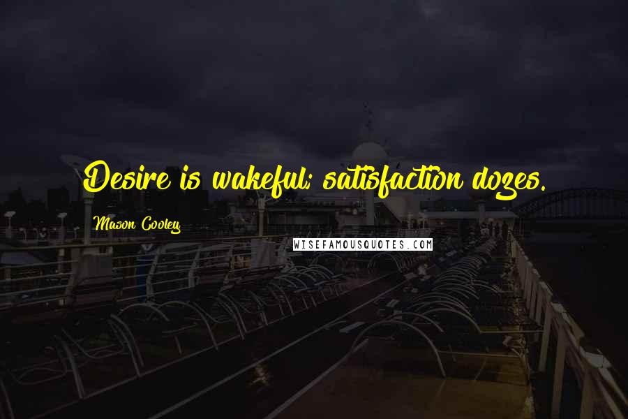 Mason Cooley Quotes: Desire is wakeful; satisfaction dozes.