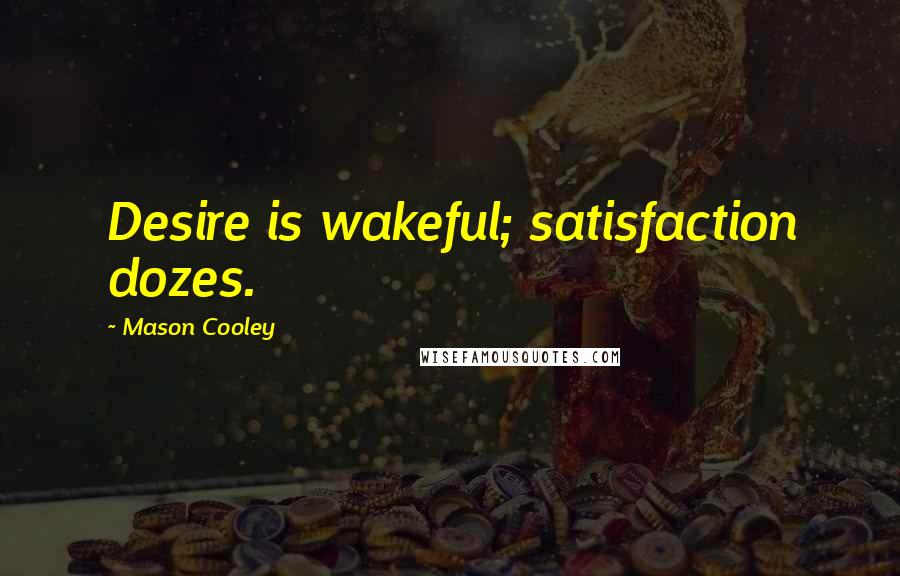 Mason Cooley Quotes: Desire is wakeful; satisfaction dozes.