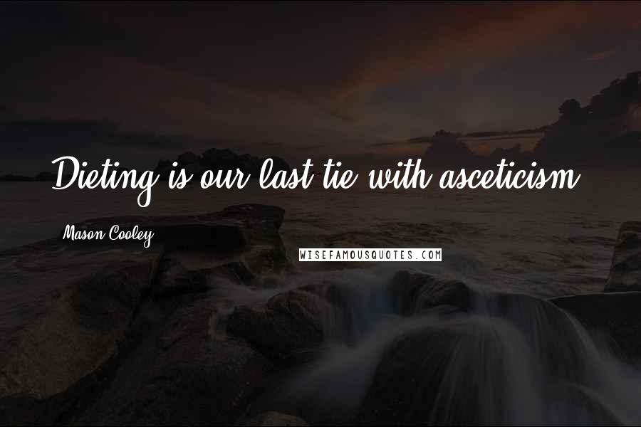 Mason Cooley Quotes: Dieting is our last tie with asceticism.