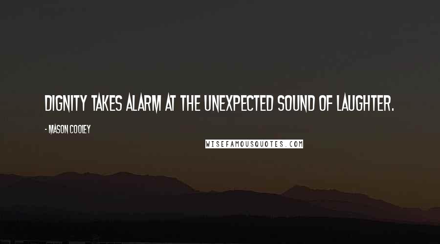 Mason Cooley Quotes: Dignity takes alarm at the unexpected sound of laughter.