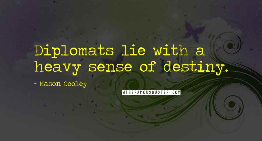 Mason Cooley Quotes: Diplomats lie with a heavy sense of destiny.