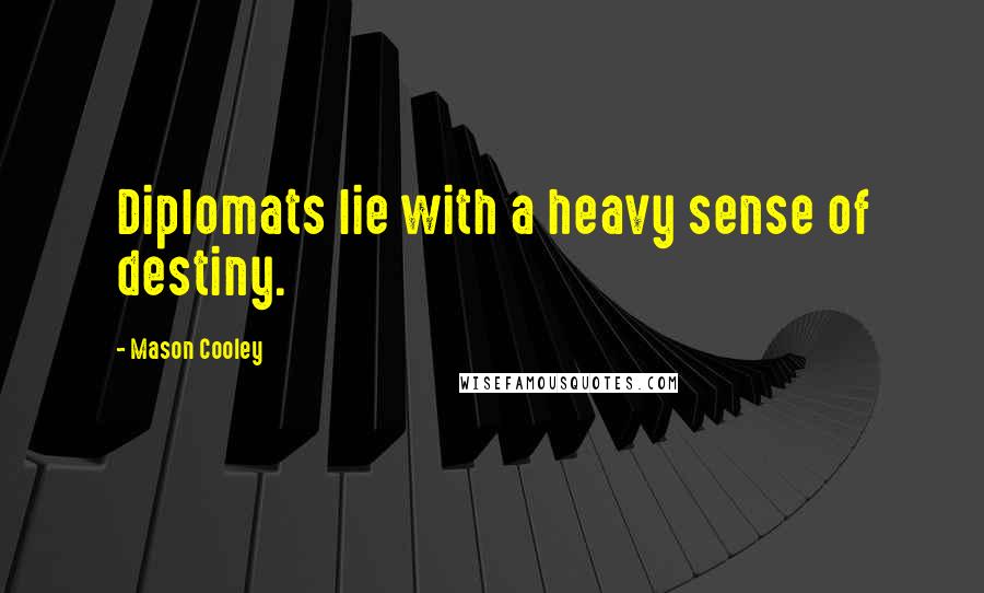 Mason Cooley Quotes: Diplomats lie with a heavy sense of destiny.