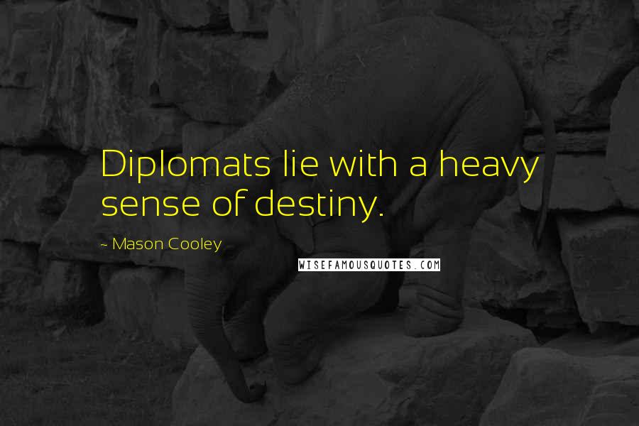 Mason Cooley Quotes: Diplomats lie with a heavy sense of destiny.