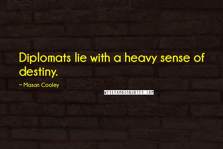 Mason Cooley Quotes: Diplomats lie with a heavy sense of destiny.