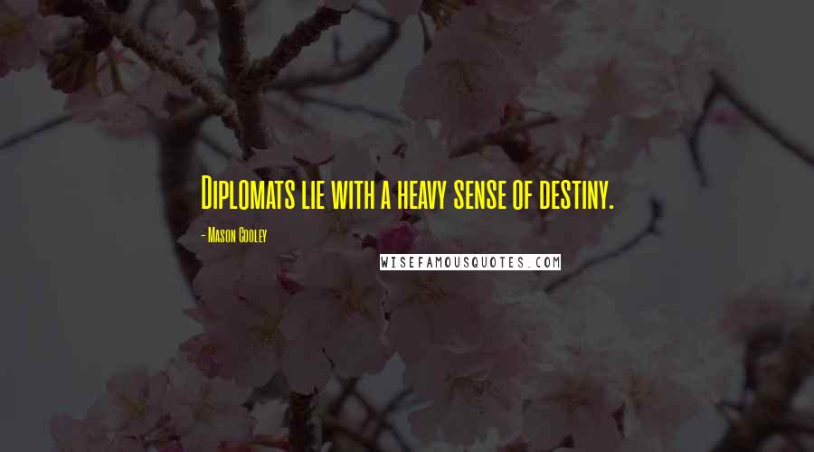 Mason Cooley Quotes: Diplomats lie with a heavy sense of destiny.