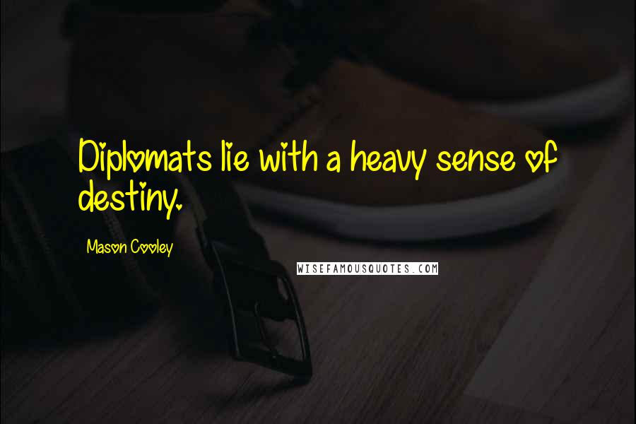 Mason Cooley Quotes: Diplomats lie with a heavy sense of destiny.