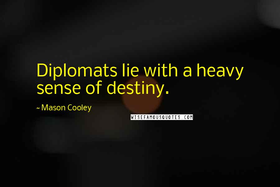 Mason Cooley Quotes: Diplomats lie with a heavy sense of destiny.