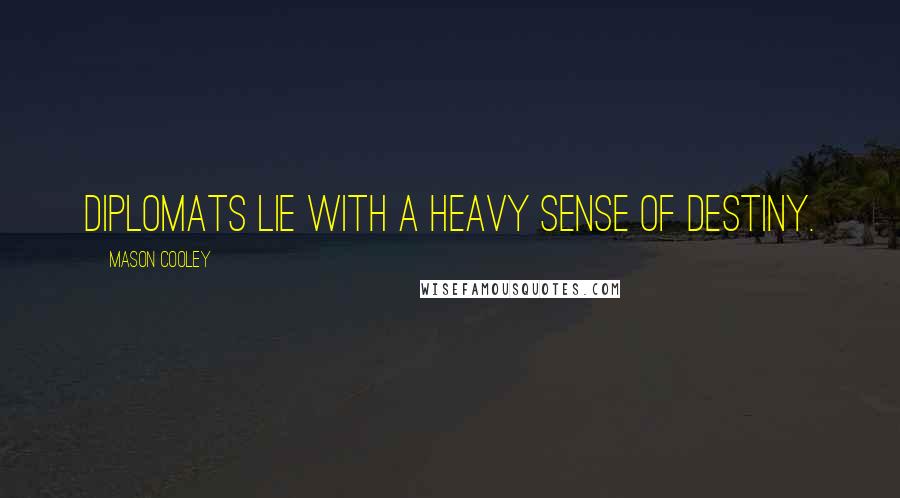 Mason Cooley Quotes: Diplomats lie with a heavy sense of destiny.