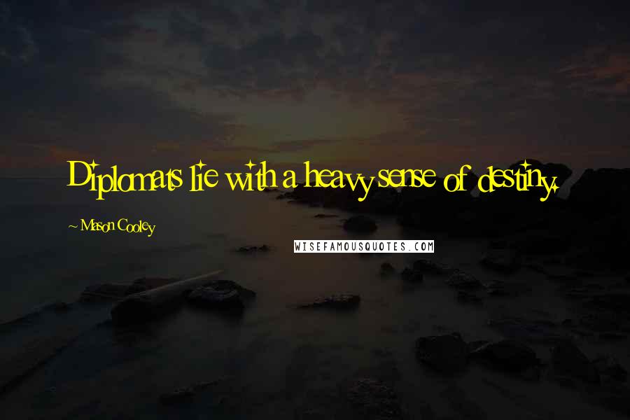 Mason Cooley Quotes: Diplomats lie with a heavy sense of destiny.