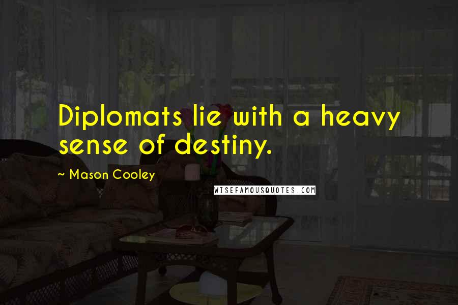 Mason Cooley Quotes: Diplomats lie with a heavy sense of destiny.