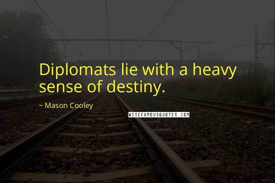 Mason Cooley Quotes: Diplomats lie with a heavy sense of destiny.