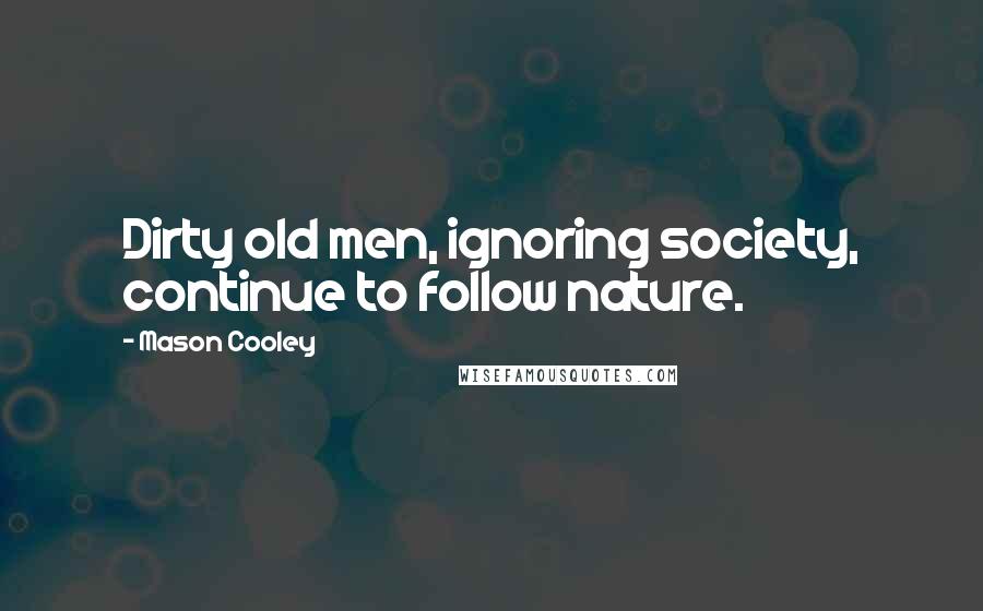 Mason Cooley Quotes: Dirty old men, ignoring society, continue to follow nature.