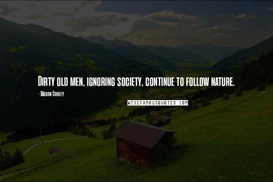 Mason Cooley Quotes: Dirty old men, ignoring society, continue to follow nature.