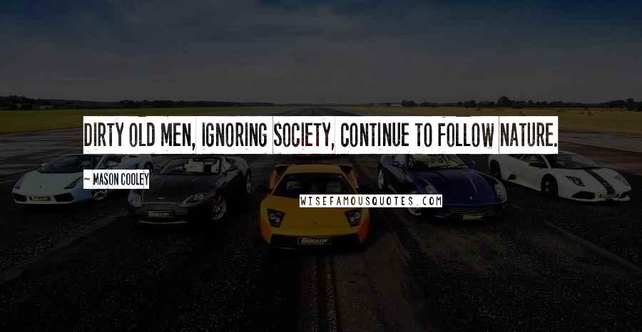 Mason Cooley Quotes: Dirty old men, ignoring society, continue to follow nature.